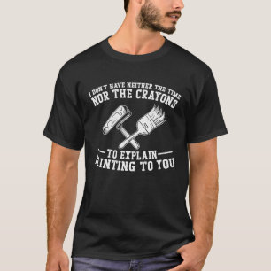 House Painter Decorator I Don't Have Neither The T T-Shirt