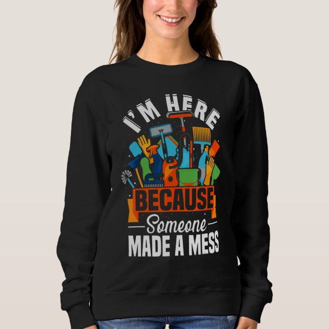 Housekeeping I'm Here Because Someone Made A Mess Sweatshirt (Front)