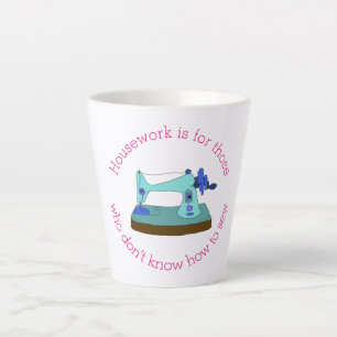 Housework is for those who don't know how to sew latte mug