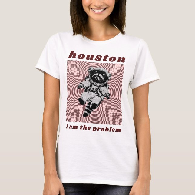 houston I am the problem T-Shirt (Front)