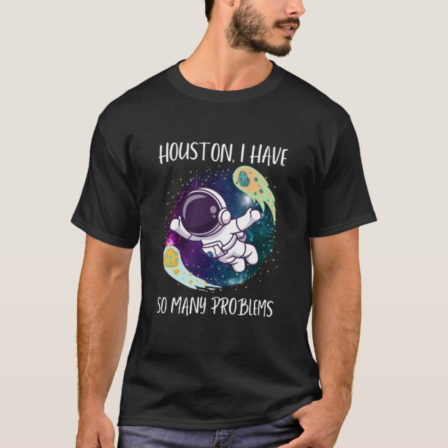 Houston I Have So Many Problems/Funny Astronauts T-Shirt (Front)