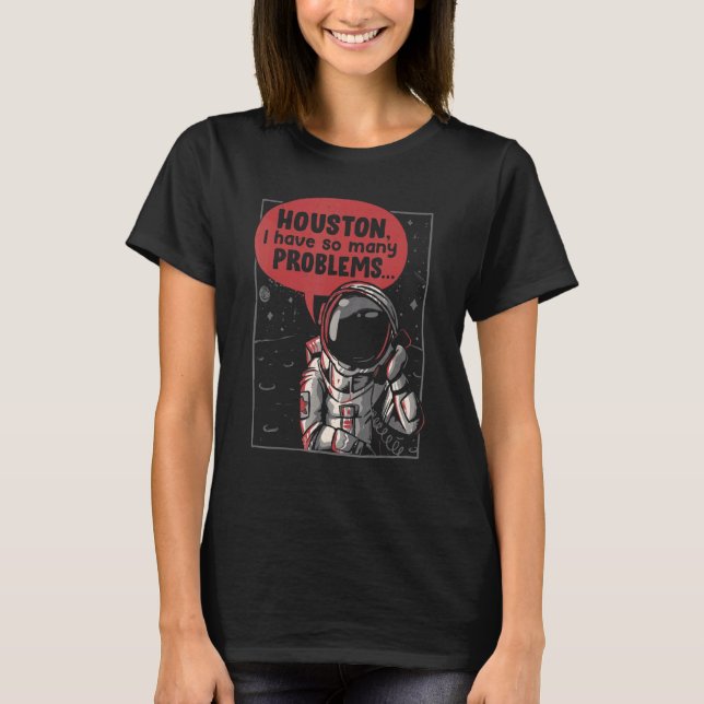 Houston I Have So Many Problems Rocket Moon  Astro T-Shirt (Front)