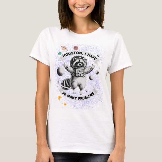 Houston, I Have So Many Problems - Space Racoon T-Shirt (Front)
