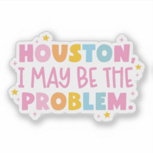 Houston I may be the problem 