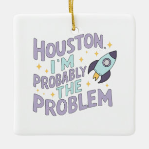 Houston, I'm Probably the Problem Ceramic Ornament