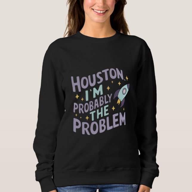 Houston, I'm Probably the Problem Sweatshirt (Front)