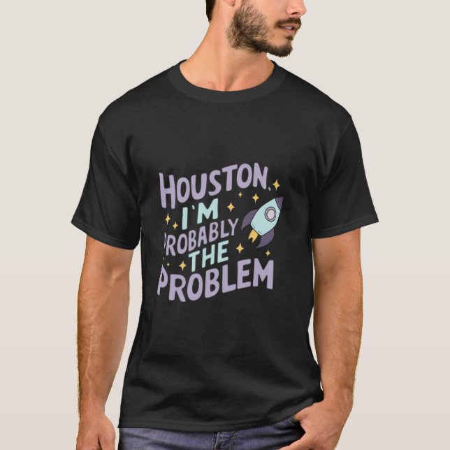 Houston, I'm Probably the Problem T-Shirt (Front)