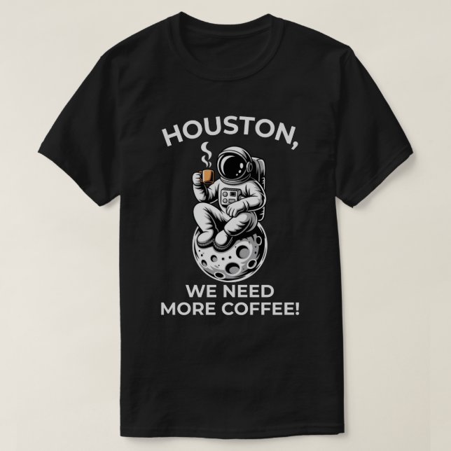 Houston, We Need More Coffee! T-Shirt (Design Front)