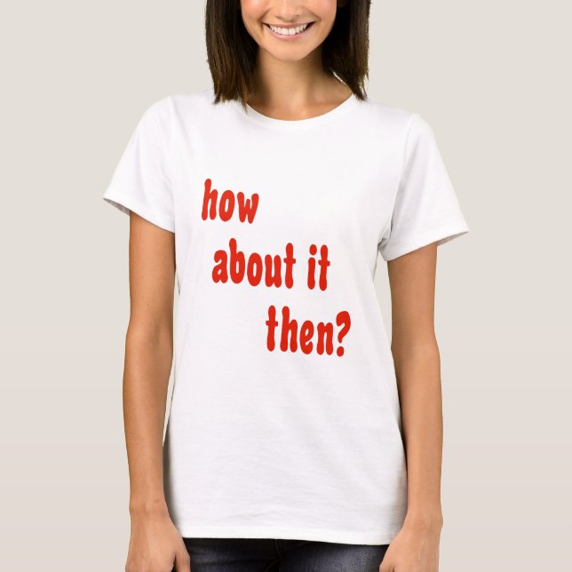 How About It Then? T-Shirt (Front)