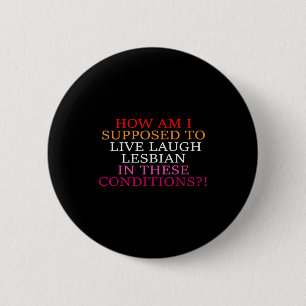 How Am I Supposed To Live Laugh Lesbian In These C 6 Cm Round Badge