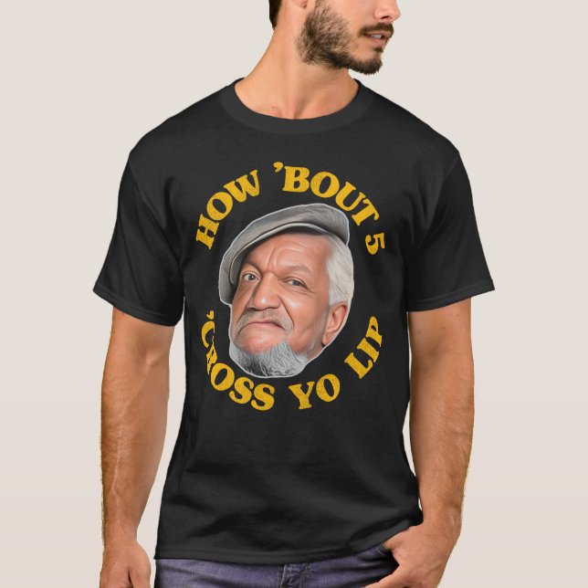 How 'Bout 5 'Cross Yo Lip! Fred Sanford and Son T-Shirt (Front)