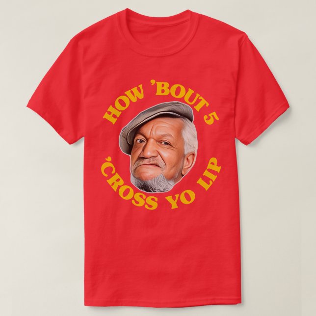 How Bout 5 Cross Yo Lip Fred Sanford Quote T-Shirt (Design Front)