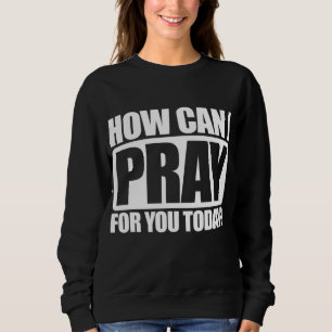 How Can I Pray For You Christian Faith Jesus I Pra Sweatshirt