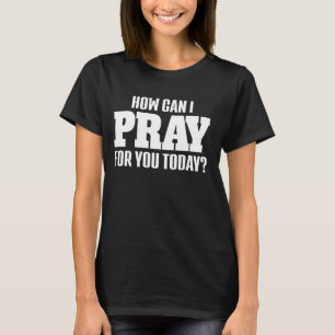 How Can I Pray For You Today Christian Prayer Bish T-Shirt