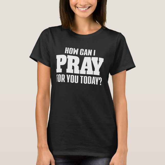 How Can I Pray For You Today Christian Prayer Bish T-Shirt (Front)