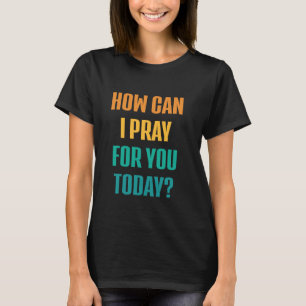 How Can I Pray For You Today Christian Prayer Jesu T-Shirt