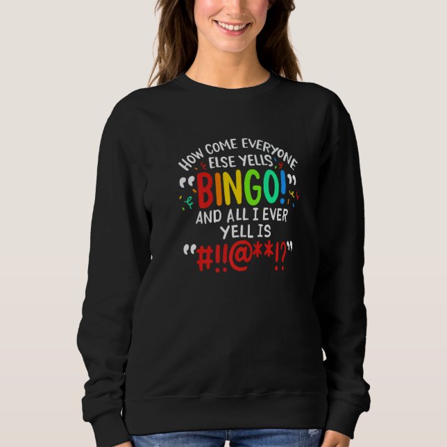 How Come Everyone Else Yells Bingo And All I Ever  Sweatshirt (Front)