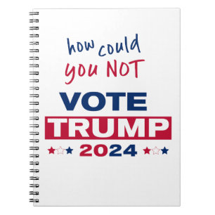 How could you NOT Vote TRUMP 2024 Notebook