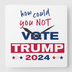 How could you NOT Vote TRUMP 2024  Square Wall Clock