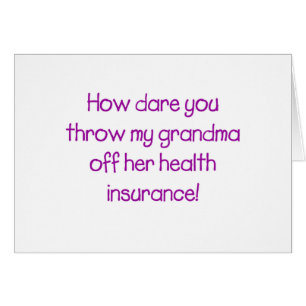How Dare you Throw my Grandma off her Healthcare