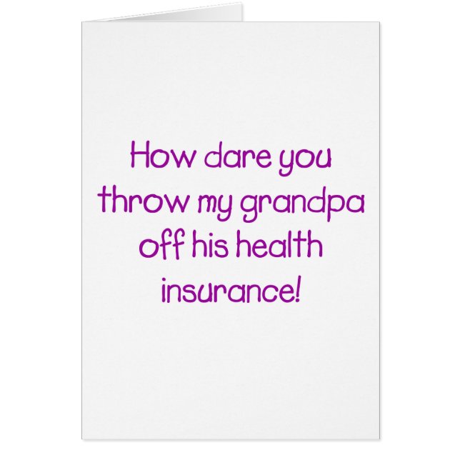 How Dare you Throw my Grandpa off his Healthcare (Front)