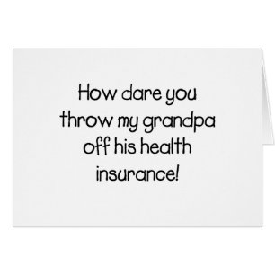 How Dare you Throw my Grandpa off his Healthcare
