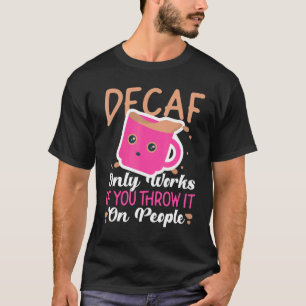 How Decaf Works Decaf Coffee  For Non Decaf Drinke T-Shirt