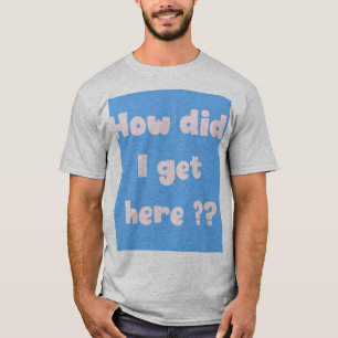 How did I get Here (underbase edition) T-Shirt