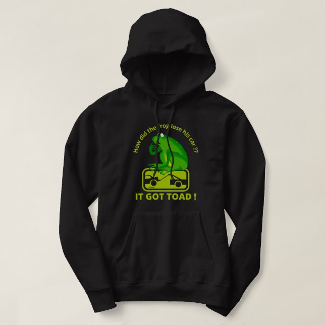 HOW DID THE FROG LOSE HIS CAR ? IT GOT TOAD !      HOODIE (Design Front)
