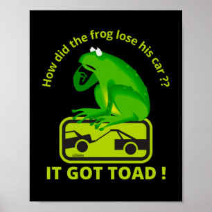 HOW DID THE FROG LOSE HIS CAR ? IT GOT TOAD ! POSTER