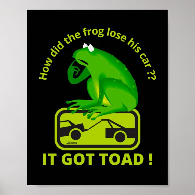 HOW DID THE FROG LOSE HIS CAR ? IT GOT TOAD !      POSTER (Front)