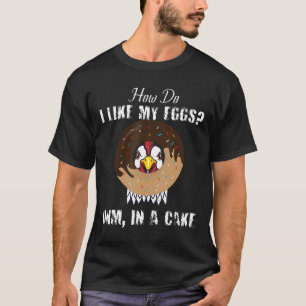 How Do I Like My Eggs In A Cake Chicken Eggs Dough T-Shirt