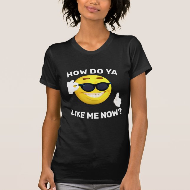 HOW DO YA LIKE ME NOW? Funny T-Shirts (Front)