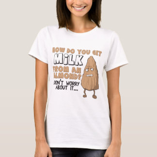 How Do You Get Milk From an Almond? T-Shirt