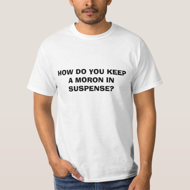 HOW DO YOU KEEP A MORON IN SUSPENSE? T-Shirt (Front)