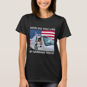 How Do You Like My Garbage Truck Trump Ride In Gar T-Shirt