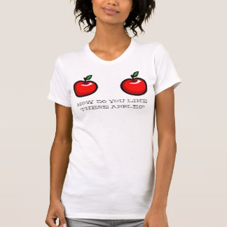 HOW DO YOU LIKE, THESE APPLES? T-Shirt