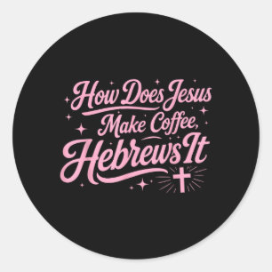 How Does Jesus Make Coffee Hebrews It Funny Classic Round Sticker