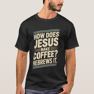 How Does Jesus Make His Coffee HeBrews It! LOL Fun T-Shirt