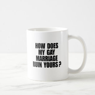 HOW DOES MY MARRIAGE RUIN YOURS? COFFEE MUG