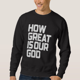 How Great Is Our God God Is Always Good & Forever Sweatshirt