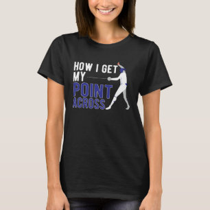 How I Get My Point Across Fencer Fencing Fencers T-Shirt