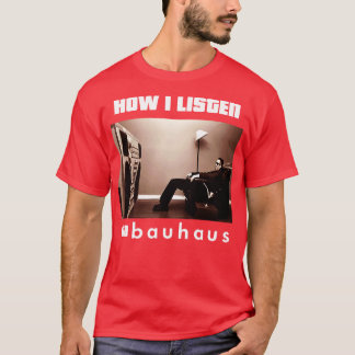 how i listen bauhaus T-Shirt