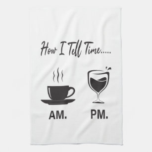 How I tell time AM coffee and PM wine Tea Towel