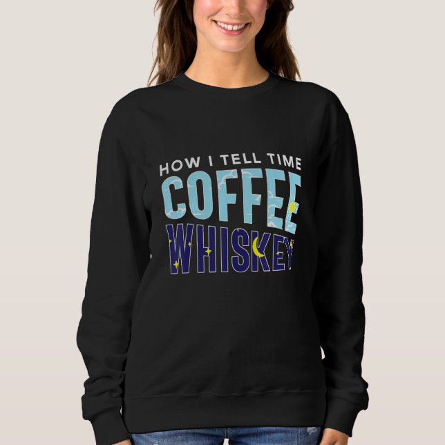 How I Tell Time Coffee Whiskey  Booze Caffeine Add Sweatshirt (Front)