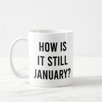 How is it still January? Funny January Quote