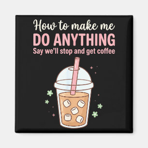 How Make Say Quote Coffee Get Do Just Anything Me Magnet