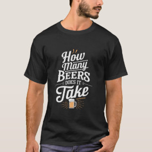 How Many Beers Does It Take Funny Beer Drinking T T-Shirt