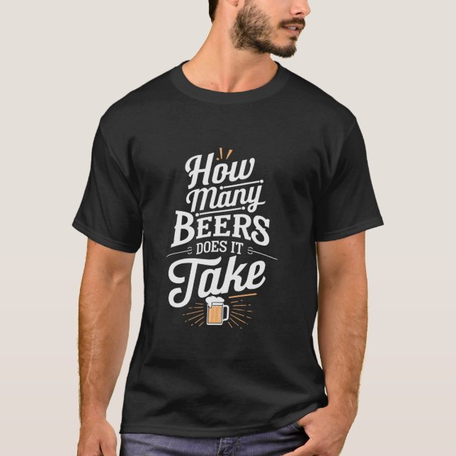 How Many Beers Does It Take Funny Beer Drinking T  T-Shirt (Front)