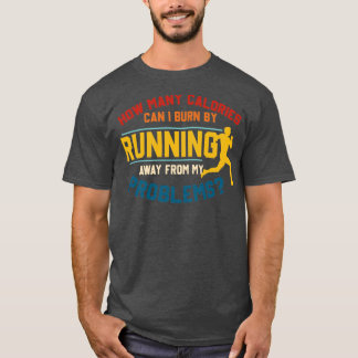 How Many Calories Can I Burn By Running Away  T-Shirt